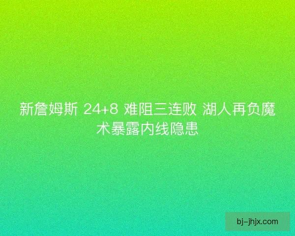 新詹姆斯 24+8 难阻三连败 湖人再负魔术暴露内线隐患