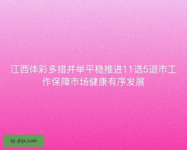 江西体彩多措并举平稳推进11选5退市工作保障市场健康有序发展